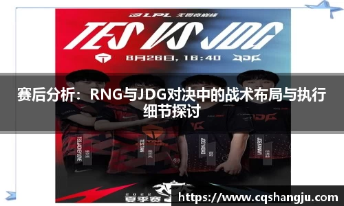 赛后分析：RNG与JDG对决中的战术布局与执行细节探讨