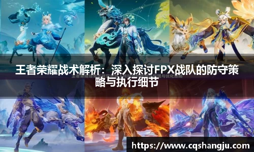 王者荣耀战术解析：深入探讨FPX战队的防守策略与执行细节